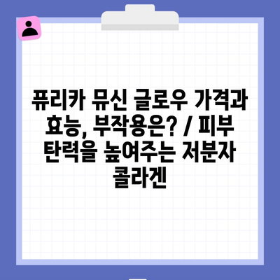 퓨리카 뮤신 글로우 가격과 효능, 부작용은? / 피부 탄력을 높여주는 저분자 콜라겐