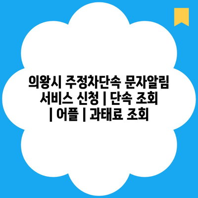 의왕시 주정차단속 문자알림 서비스 신청 | 단속 조회 | 어플 | 과태료 조회