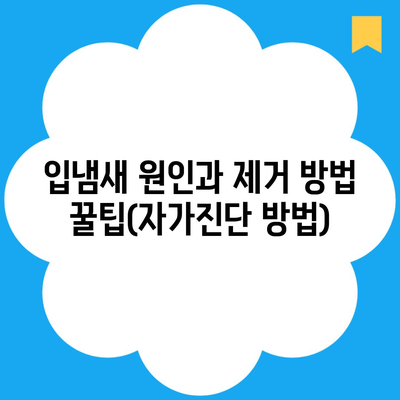 입냄새 원인과 제거 방법 꿀팁(자가진단 방법)