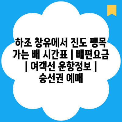 하조 창유에서 진도 팽목 가는 배 시간표 | 배편요금 | 여객선 운항정보 | 승선권 예매