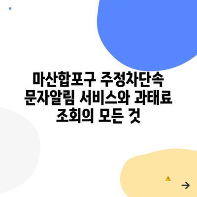 마산합포구 주정차단속 문자알림 서비스와 과태료 조회의 모든 것