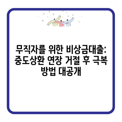 무직자를 위한 비상금대출: 중도상환 연장 거절 후 극복 방법 대공개