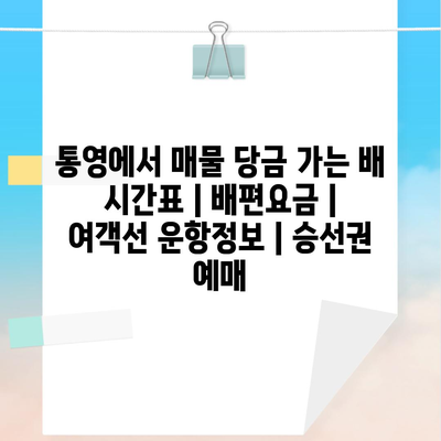 통영에서 매물 당금 가는 배 시간표 | 배편요금 | 여객선 운항정보 | 승선권 예매