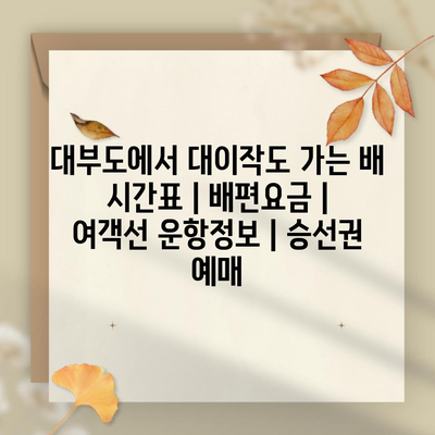 대부도에서 대이작도 가는 배 시간표 | 배편요금 | 여객선 운항정보 | 승선권 예매