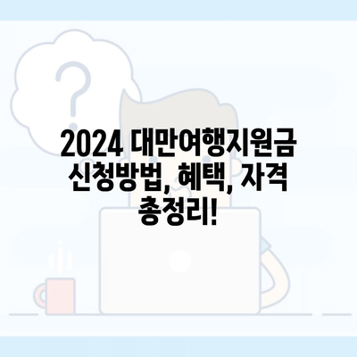 2024 대만여행지원금 신청방법, 혜택, 자격 총정리!