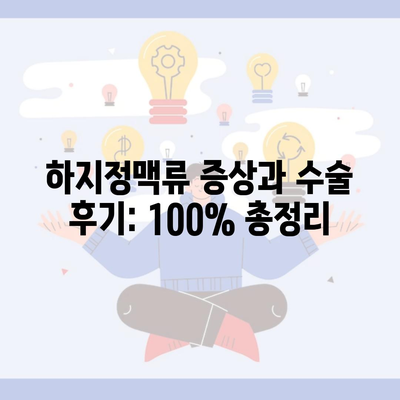 하지정맥류 증상과 수술 후기: 100% 총정리