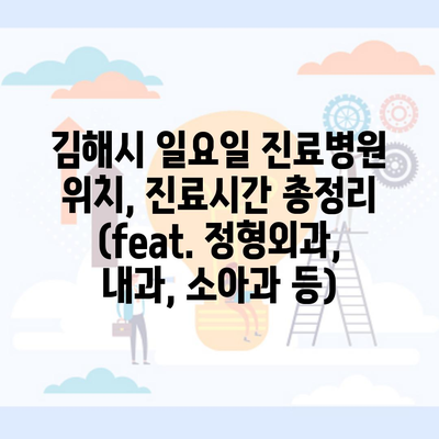 김해시 일요일 진료병원 위치, 진료시간 총정리 (feat. 정형외과, 내과, 소아과 등)