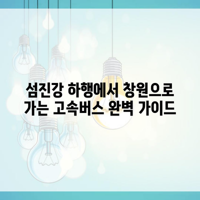 섬진강 하행에서 창원으로 가는 고속버스 완벽 가이드