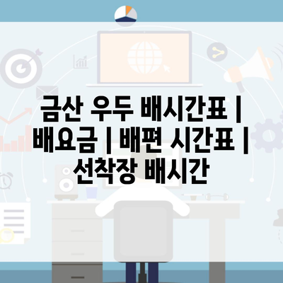 금산 우두 배시간표 | 배요금 | 배편 시간표 | 선착장 배시간