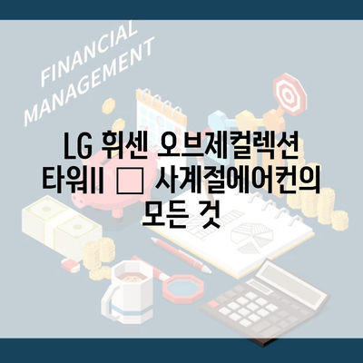 LG 휘센 오브제컬렉션 타워II – 사계절에어컨의 모든 것