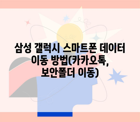 삼성 갤럭시 스마트폰 데이터 이동 방법(카카오톡, 보안폴더 이동)