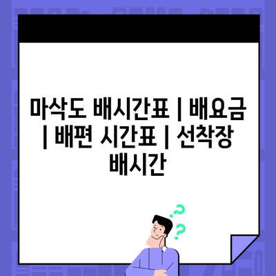 마삭도 배시간표 | 배요금 | 배편 시간표 | 선착장 배시간