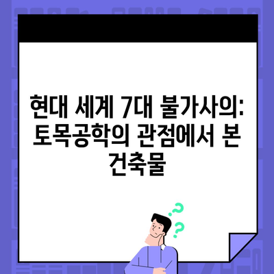 현대 세계 7대 불가사의: 토목공학의 관점에서 본 건축물