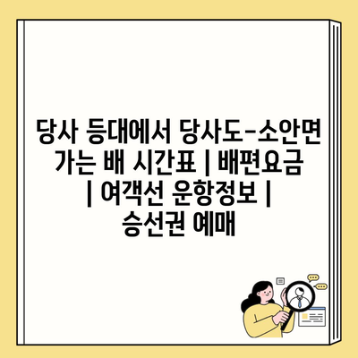 당사 등대에서 당사도-소안면 가는 배 시간표 | 배편요금 | 여객선 운항정보 | 승선권 예매