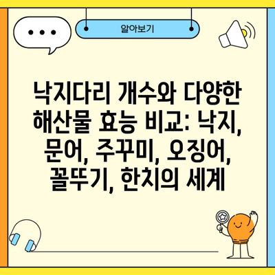 낙지다리 개수와 다양한 해산물 효능 비교: 낙지, 문어, 주꾸미, 오징어, 꼴뚜기, 한치의 세계