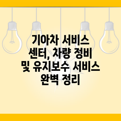 기아차 서비스 센터, 차량 정비 및 유지보수 서비스 완벽 정리