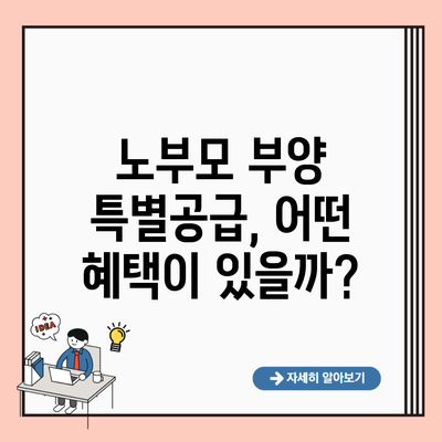 노부모 부양 특별공급, 어떤 혜택이 있을까?