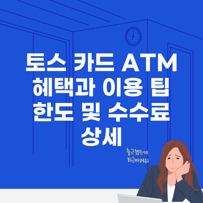 토스 카드 ATM 혜택과 이용 팁 한도 및 수수료 상세