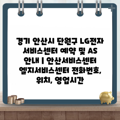 경기 안산시 단원구 LG전자 서비스센터 예약 및 AS 안내 | 안산서비스센터 엘지서비스센터 전화번호, 위치, 영업시간