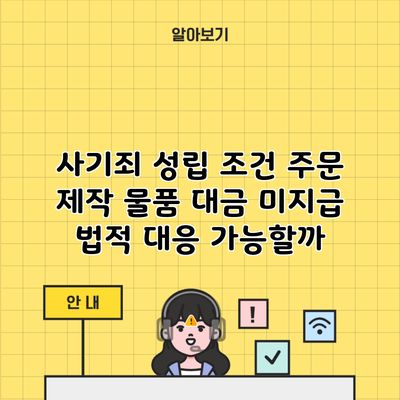 사기죄 성립 조건 주문 제작 물품 대금 미지급 법적 대응 가능할까