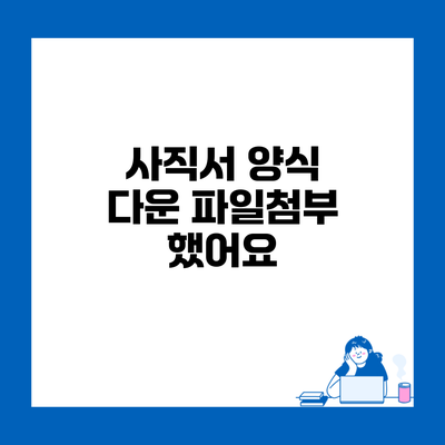 사직서 양식 다운 파일첨부 했어요