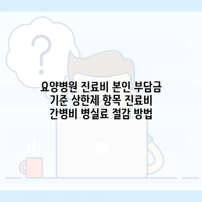 요양병원 진료비 본인 부담금 기준 상한제 항목 진료비 간병비 병실료 절감 방법