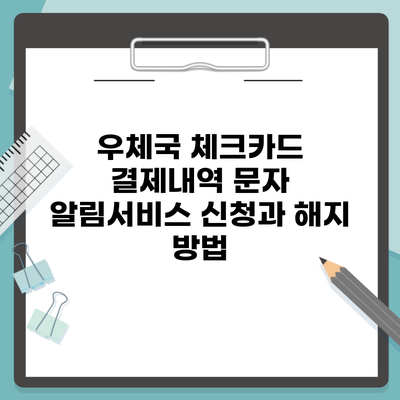 우체국 체크카드 결제내역 문자 알림서비스 신청과 해지 방법