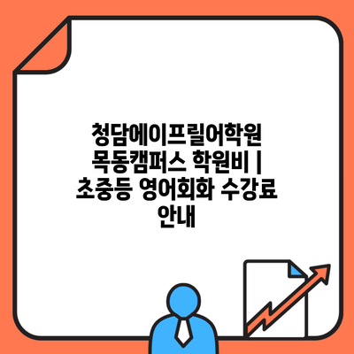 청담에이프릴어학원 목동캠퍼스 학원비 | 초중등 영어회화 수강료 안내