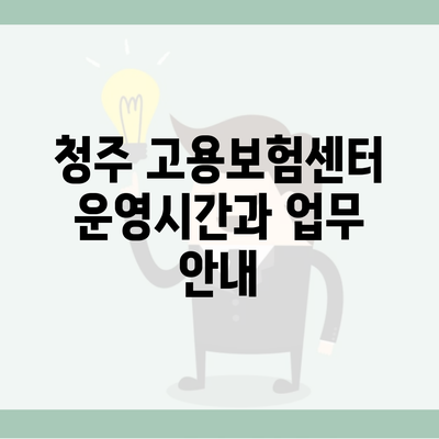 청주 고용보험센터 운영시간과 업무 안내