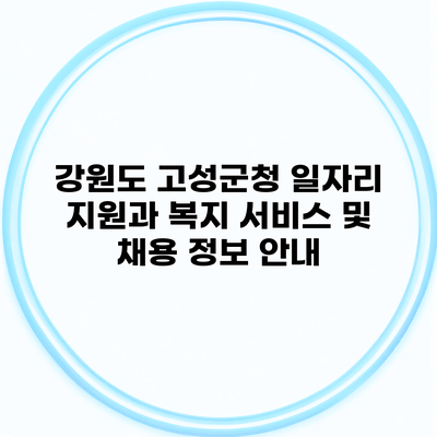 강원도 고성군청 일자리 지원과 복지 서비스 및 채용 정보 안내