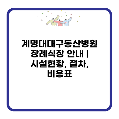 계명대대구동산병원 장례식장 안내 | 시설현황, 절차, 비용표