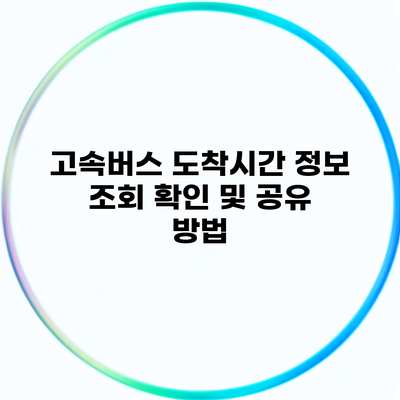 고속버스 도착시간 정보 조회 확인 및 공유 방법