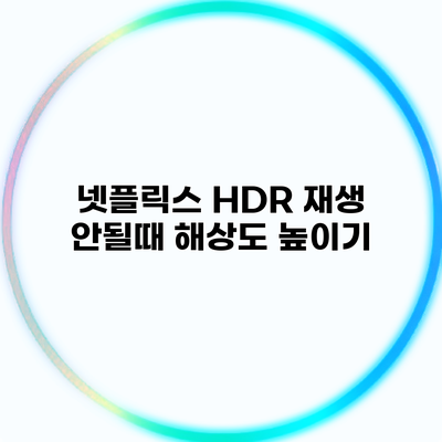 넷플릭스 HDR 재생 안될때 해상도 높이기