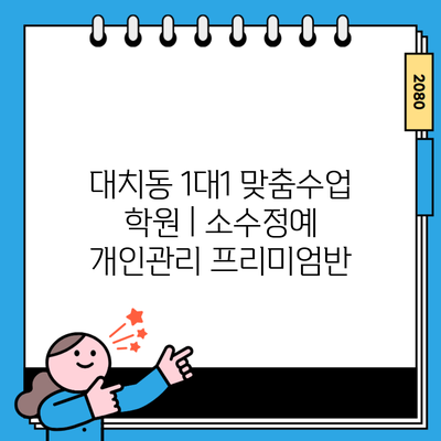 대치동 1대1 맞춤수업 학원 | 소수정예 개인관리 프리미엄반