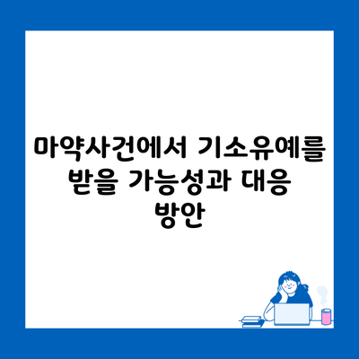 마약사건에서 기소유예를 받을 가능성과 대응 방안