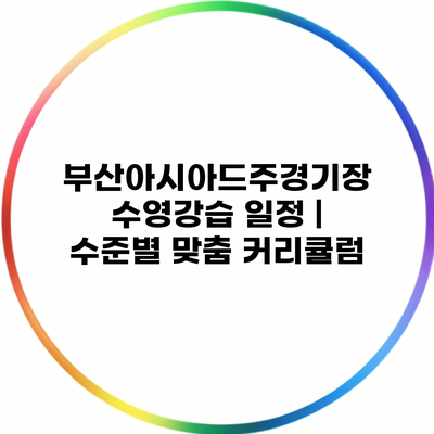 부산아시아드주경기장 수영강습 일정 | 수준별 맞춤 커리큘럼