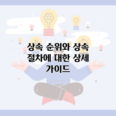 상속 순위와 상속 절차에 대한 상세 가이드