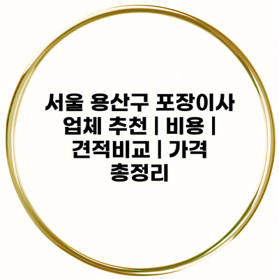 서울 용산구 포장이사 업체 추천 | 비용 | 견적비교 | 가격 총정리