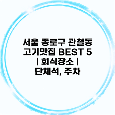 서울 종로구 관철동 고기맛집 BEST 5 | 회식장소 | 단체석, 주차