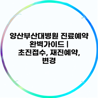 양산부산대병원 진료예약 완벽가이드 | 초진접수, 재진예약, 변경