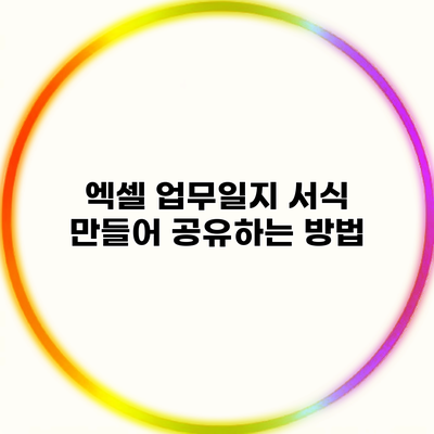 엑셀 업무일지 서식 만들어 공유하는 방법