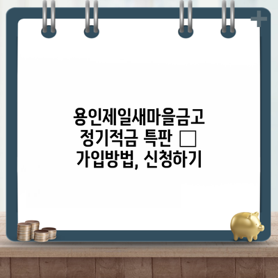 용인제일새마을금고 정기적금 특판 – 가입방법, 신청하기