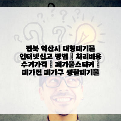 전북 익산시 대형폐기물 인터넷신고 방법 | 처리비용 수거가격 | 폐기물스티커 | 폐가전 폐가구 생활폐기물