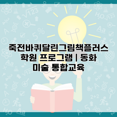 죽전바퀴달린그림책플러스학원 프로그램 | 동화 미술 통합교육