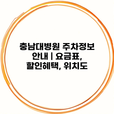 충남대병원 주차정보 안내 | 요금표, 할인혜택, 위치도