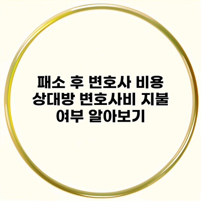 패소 후 변호사 비용 상대방 변호사비 지불 여부 알아보기