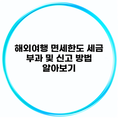 해외여행 면세한도 세금 부과 및 신고 방법 알아보기