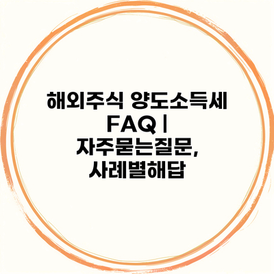 해외주식 양도소득세 FAQ | 자주묻는질문, 사례별해답