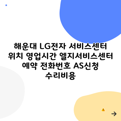 해운대 LG전자 서비스센터 위치 영업시간 엘지서비스센터 예약 전화번호 AS신청 수리비용