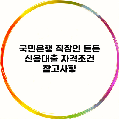 국민은행 직장인 든든 신용대출 자격조건 참고사항